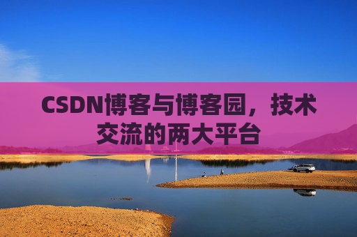 CSDN博客与博客园,技术交流的两大平台